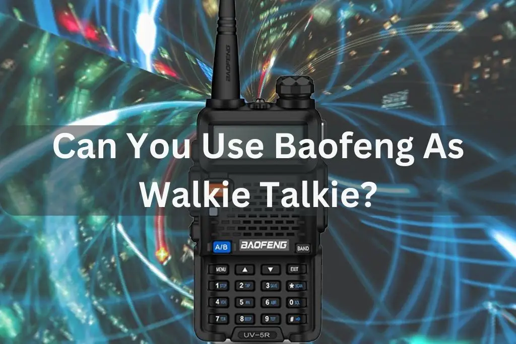Can You Use Baofeng As Walkie Talkie?
